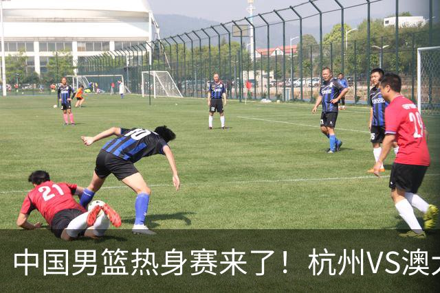 中国男篮热身赛来了！杭州VS澳大利亚 三大平台免费直播 杨瀚森缺席