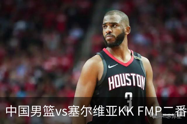 中国男篮vs塞尔维亚KK FMP二番战名单：徐昕庞峥麟领衔 杨曦皓在列