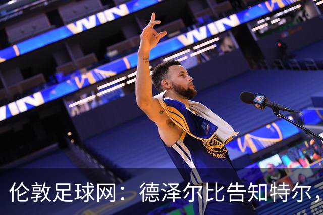 伦敦足球网：德泽尔比告知特尔，他下赛季将会得到重用