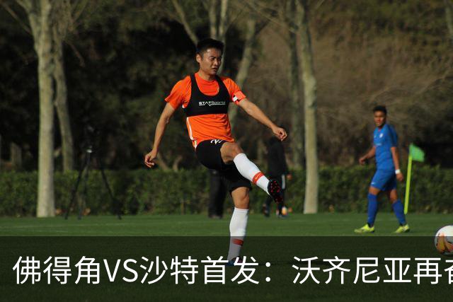 佛得角VS沙特首发：沃齐尼亚再奋力一搏 布赖坎登场