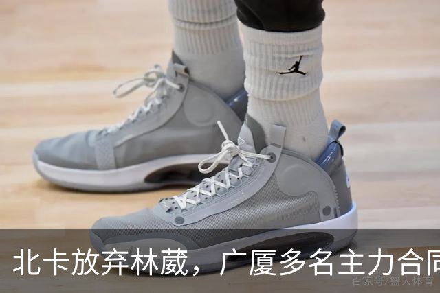 北卡放弃林葳，广厦多名主力合同到期，广东瞄准胡金秋