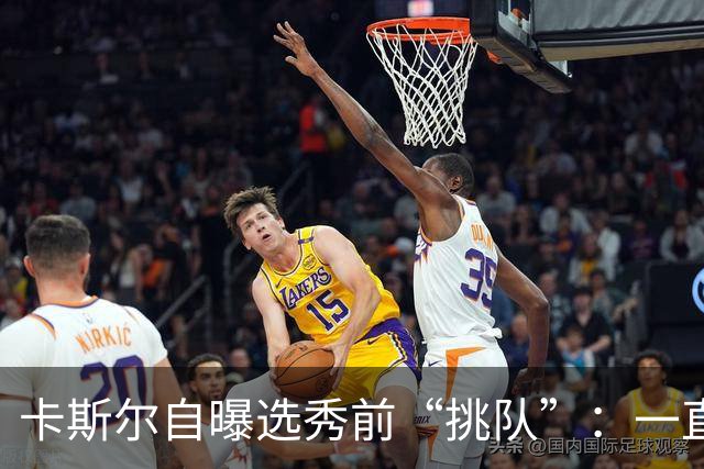 卡斯尔自曝选秀前“挑队”：一直希望联手文班 最想去马刺