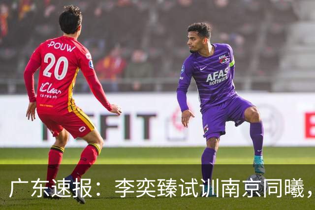 广东速报：李奕臻试训南京同曦，朱芳雨赴美考察外援，杜锋最新动态