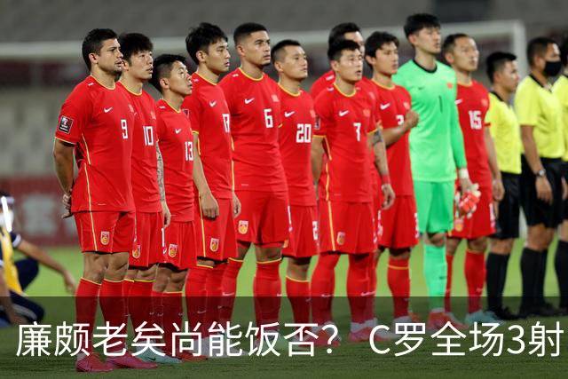 廉颇老矣尚能饭否？ C罗全场3射门0射正表现平淡