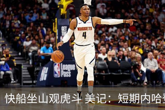 快船坐山观虎斗 美记：短期内哈登很难被交易