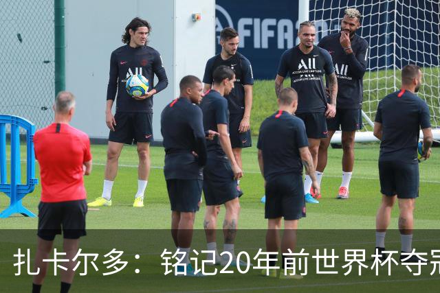 扎卡尔多：铭记20年前世界杯夺冠 我曾向那不勒斯推荐k77和凯塞多