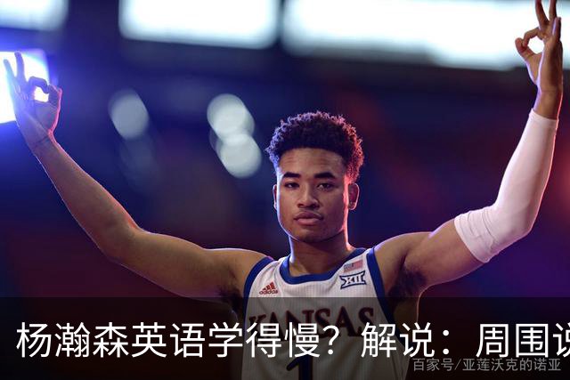 杨瀚森英语学得慢？解说：周围说中文的太多 连美方经纪人都会说