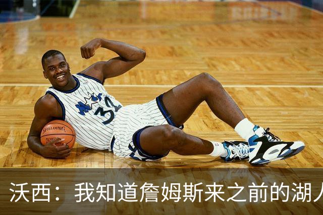 沃西：我知道詹姆斯来之前的湖人什么样 他带来了赢家气质&吸引AD