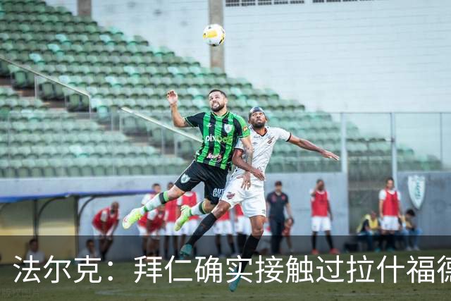 法尔克：拜仁确实接触过拉什福德，但他并非首要目标