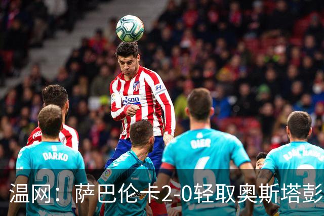 温网：萨巴伦卡2-0轻取奥斯塔彭科 大坂直美高芙进16强