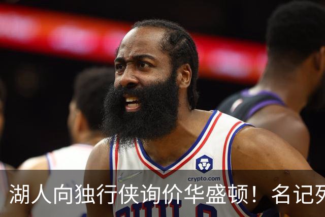 湖人向独行侠询价华盛顿！名记列出4换1交易框架：布朗尼成筹码