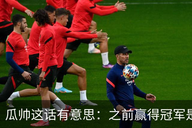 瓜帅这话有意思：之前赢得冠军是因为在大俱乐部