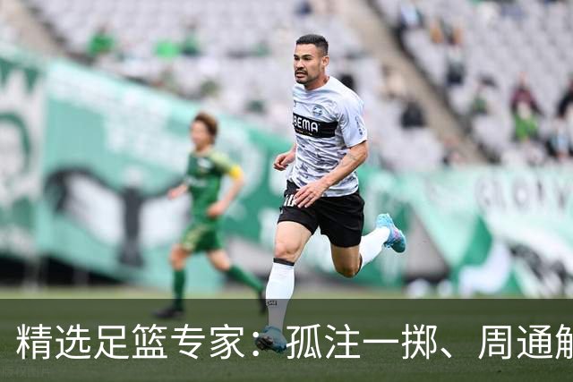 精选足篮专家：孤注一掷、周通解球、小盼哥6连红