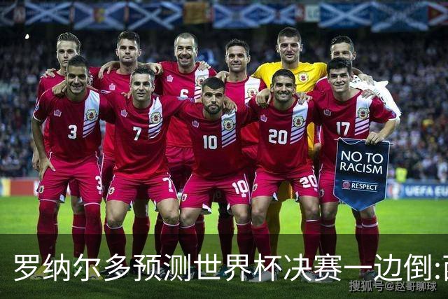 罗纳尔多预测世界杯决赛一边倒:西班牙会轻松夺冠,阿根廷没能力翻盘