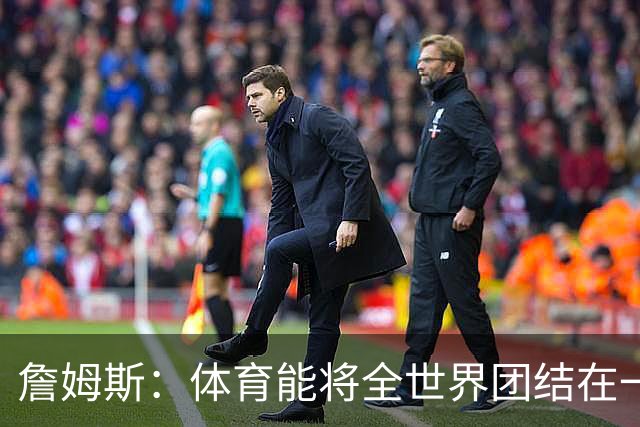 詹姆斯：体育能将全世界团结在一起 没有体育我就无法激励年轻人