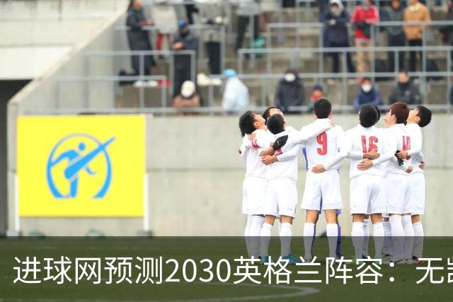 进球网预测2030英格兰阵容：无凯恩，道曼前腰，贝林踢前锋