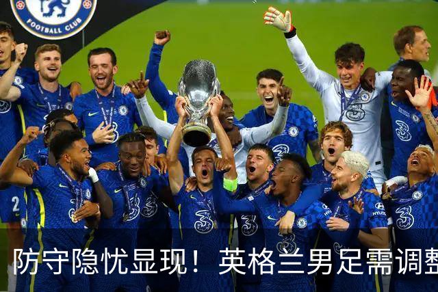 防守隐忧显现！英格兰男足需调整后防线迎战挪威