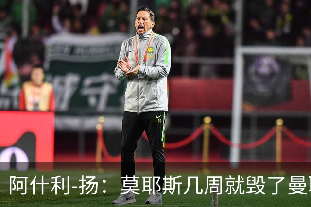 阿什利-扬：莫耶斯几周就毁了曼联的赢家氛围，训练成了煎熬
