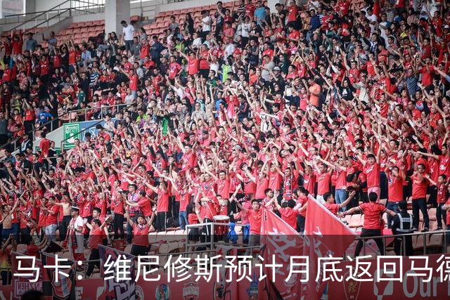 马卡：维尼修斯预计月底返回马德里，皇马坚信双方能迅速达成续约