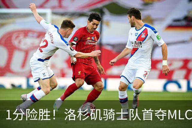 1分险胜！洛杉矶骑士队首夺MLC冠军 击碎华盛顿自由队卫冕梦