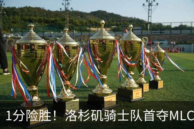 1分险胜！洛杉矶骑士队首夺MLC冠军 击碎华盛顿自由队卫冕梦
