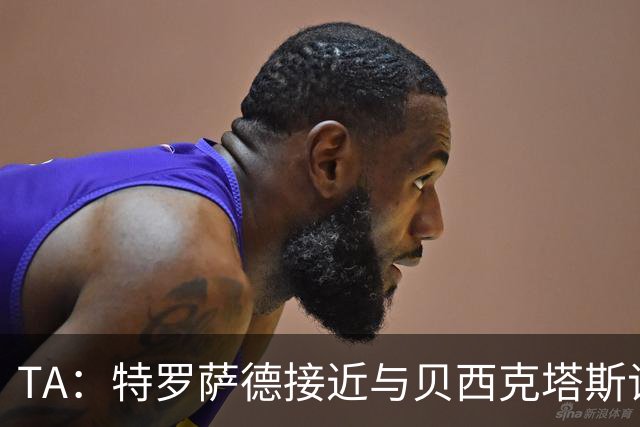 TA：特罗萨德接近与贝西克塔斯谈妥个人条款，年薪最高900万欧