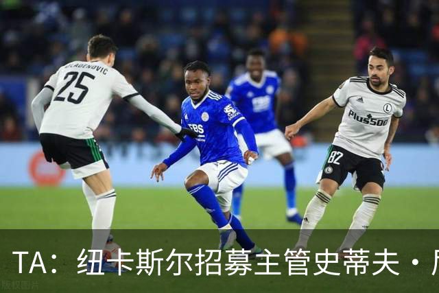 TA：纽卡斯尔招募主管史蒂夫·尼克森即将离开俱乐部